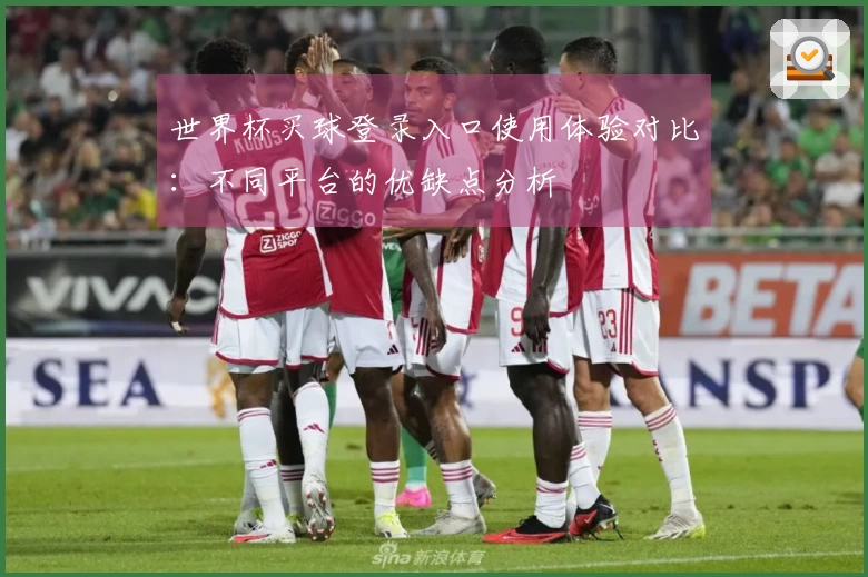 世界杯买球登录入口使用体验对比：不同平台的优缺点分析