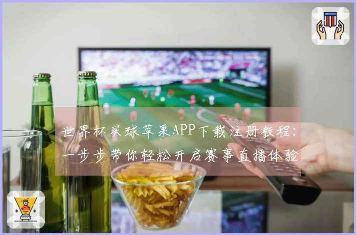 世界杯买球苹果APP下载注册教程：一步步带你轻松开启赛事直播体验